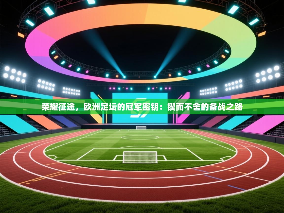 荣耀征途，欧洲足坛的冠军密钥：锲而不舍的备战之路  第1张