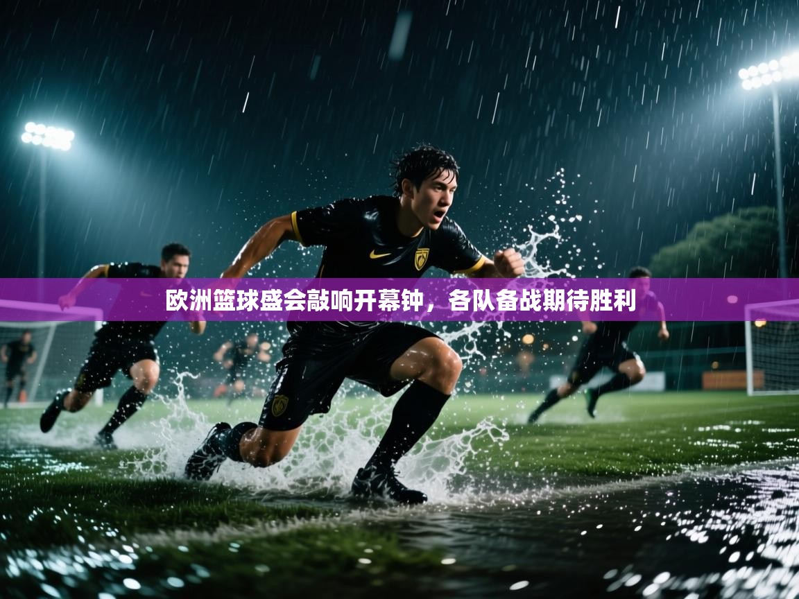 欧洲篮球盛会敲响开幕钟,各队备战期待胜利 第1张