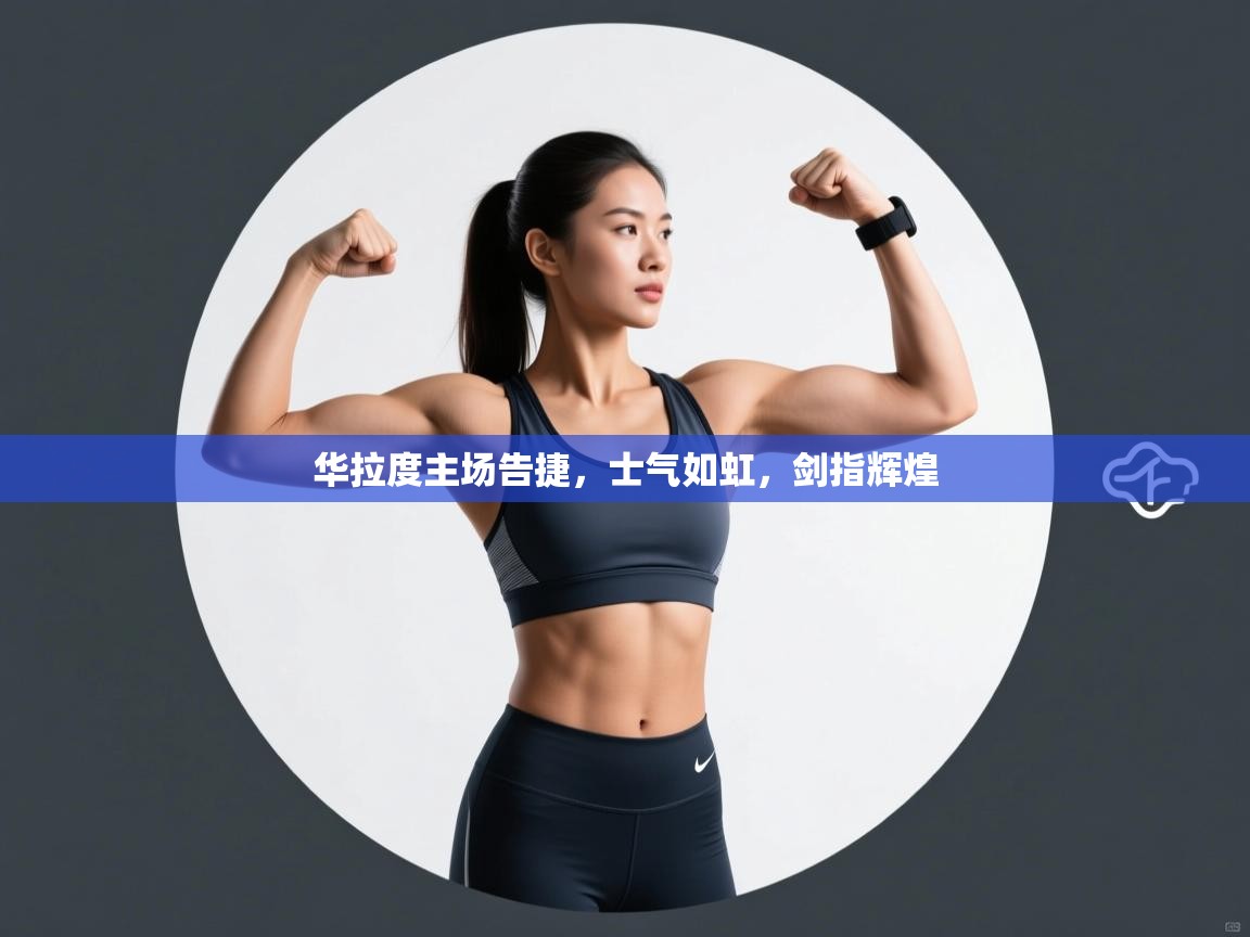 华拉度主场告捷,士气如虹,剑指辉煌 第2张